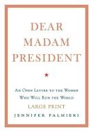 Dear Madam President: An Open Letter to the Women Who Will Run the World di Jennifer Palmieri edito da GRAND CENTRAL PUBL