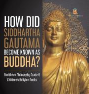How Did Siddhartha Gautama Become Known As Buddha? | Buddhism Philosophy Grade 6 | Children's Religion Books di One True Faith edito da Speedy Publishing LLC