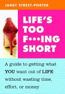 Life's Too F***ing Short: A Guide to Getting What You Want Out of Life Without Wasting Time, Effort, or Money di Janet Street-Porter edito da CELESTIAL ARTS