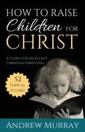 How to Raise Children for Christ di Andrew Murray edito da ANEKO Press