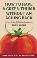 How to have a green thumb without an aching back: A new method of mulch gardening di Ruth Stout edito da ALLEGRO ED