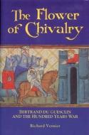 The Flower of Chivalry - Bertrand du Guesclin and the Hundred Years War di Richard Vernier edito da Boydell Press