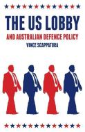 The US Lobby and Australian Defence Policy di Vince Scappatura edito da Monash University Publishing