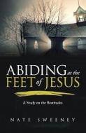 Abiding at the Feet of Jesus: A Study on the Beatitudes di Nate Sweeney edito da BOOKBABY