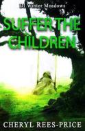 Suffer the Children: Di Winter Meadows di Cheryl Rees-Price edito da Createspace Independent Publishing Platform