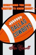 Everything You Ever Wanted to Know about Dallas Cowboys di MR Ian Carroll edito da Createspace Independent Publishing Platform