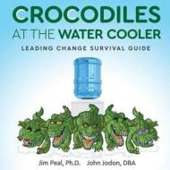 Crocodiles at the Water Cooler: Leading Change Survival Guide di James Peal Ph. D., John Jodon Dba edito da Createspace Independent Publishing Platform
