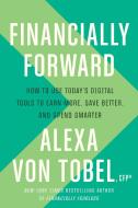 Financially Forward: How to Use Today's Digital Tools to Earn More, Save Better, and Spend Smarter di Alexa von Tobel edito da DOUBLEDAY & CO