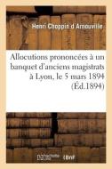 Allocutions Prononcees A Un Banquet D'anciens Magistrats A Lyon, Le 5 Mars 1894 di CHOPPIN D ARNOUVILLE-H edito da Hachette Livre - BNF