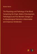 The Physiology and Pathology of the Blood. Comprising the Origin, Mode of Development, Pathological and Post Mortem Changes of its Morphological Eleme di Richard Norris edito da Outlook Verlag