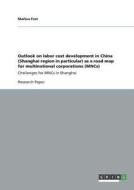 Outlook on labor cost development in China (Shanghai region in particular) as a road map for multinational corporations  di Markus Fost edito da GRIN Verlag