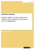 Leader's reliance on types of power to influence their employee in the private sector of Afghanistan di Abdul Hamid Ahmadi edito da GRIN Publishing
