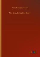 7 to 12: A Detective Story di Anna Katharine Green edito da Outlook Verlag