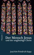 Der Mensch Jesus und der ungläubige Christ di Joachim-Friedrich Kapp edito da ISOTOPE Media Verlag, Inh. Philipp Kapp