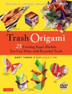 Trash Origami: 25 Exciting Paper Models You Can Make with Recycled Trash: Origami Book with 25 Fun Projects and Instruct di Michael G. Lafosse, Richard L. Alexander edito da TUTTLE PUB