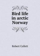 Bird Life In Arctic Norway di Robert Collett, Alfred Heneage Cocks edito da Book On Demand Ltd.