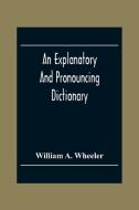 An Explanatory And Pronouncing Dictionary Of The Noted Names Of Fiction Including Pseudonyms, Surnames Bestowed On Eminent Men, And Analogous Popular  di William A. Wheeler edito da Alpha Editions