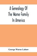 A Genealogy Of The Warne Family In America; Principally The Descendants Of Thomas Warne, Born 1652, Died 1722, One Of The Twenty-Four Proprietors Of E di George Warne Labaw edito da Alpha Editions