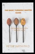 The Basic Turmeric Master Guide For Beginners di SMITH PH.D PETER SMITH PH.D edito da Independently Published