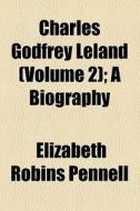 Charles Godfrey Leland (volume 2); A Biography di Elizabeth Robins Pennell edito da General Books Llc