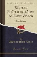 Oeuvres Poétiques D'Adam de Saint-Victor: Texte Critique (Classic Reprint) di Adam De Saint-Victor edito da Forgotten Books