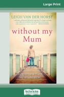 Without My Mum (16pt Large Print Edition) di Leigh Van Der Horst edito da ReadHowYouWant