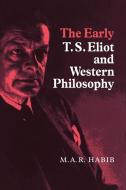 The Early T. S. Eliot and Western Philosophy di M. A. R. Habib, Rafey Habib edito da Cambridge University Press