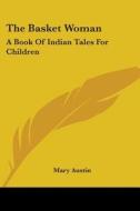 The Basket Woman: A Book of Indian Tales for Children di Mary Austin edito da Kessinger Publishing