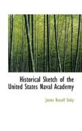 Historical Sketch Of The United States Naval Academy di James Russell Soley edito da Bibliolife