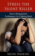 Stress the Silent Killer: Stress Management Techniques for Fighting Back di Rachel Frank edito da Happy Health Publishing