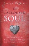 The Calloused Soul: Uncovering the Real Woman Behind the Hardened Heart di Evelyn Watkins edito da Destiny Image Incorporated