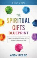 The Spiritual Gifts Blueprint Study Guide: God's Design for Your Gifts, Talents, and Purpose di Andy Reese edito da CHOSEN BOOKS