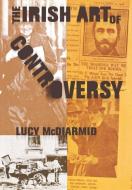 The Irish Art of Controversy di Lucy McDiarmid edito da Cornell University Press