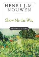 Show Me the Way: Daily Lenten Readings di Henri J. M. Nouwen edito da CROSSROAD PUB