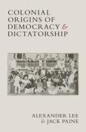 Colonial Origins of Democracy and Dictatorship di Alexander Lee, Jack Paine edito da CAMBRIDGE