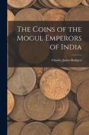 The Coins of the Mogul Emperors of India di Charles James Rodgers edito da LEGARE STREET PR