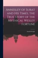 Annesley of Surat and his Times, the True Story of the Mythical Wesley Fortune di Arnold Wright edito da LEGARE STREET PR