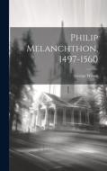 Philip Melanchthon, 1497-1560 di George Wilson edito da LEGARE STREET PR