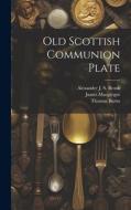 Old Scottish Communion Plate di Thomas Burns, James Macgregor edito da LEGARE STREET PR