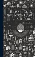 Histoire De La Divination Dans L'antiquité: Introduction. Divination Hellénique. (Méthodes). 1879 di Auguste Bouché-Leclercq edito da LEGARE STREET PR