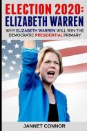 Election 2020: Elizabeth Warren: Why Elizabeth Warren Will Win the Democratic Presidential Primary di Janet Connor edito da INDEPENDENTLY PUBLISHED