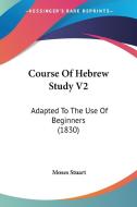 Course of Hebrew Study V2: Adapted to the Use of Beginners (1830) di Moses Stuart edito da Kessinger Publishing
