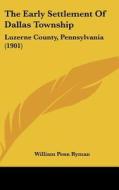 The Early Settlement of Dallas Township: Luzerne County, Pennsylvania (1901) di William Penn Ryman edito da Kessinger Publishing