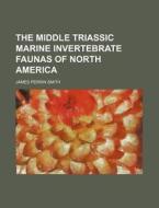 The Middle Triassic Marine Invertebrate Faunas of North America di James Perrin Smith edito da Rarebooksclub.com