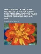 Investigation of the Cause and Means of Prevention of Rocky Mountain Spotted Fever Carried on During 1907 and 1908 di Howard Taylor Ricketts edito da Rarebooksclub.com