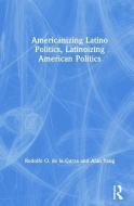Americanizing Latino Politics, Latinoizing American Politics di Rodolfo O. de la Garza, Alan S. Yang edito da Taylor & Francis Ltd