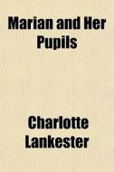 Marian And Her Pupils di Charlotte Lankester edito da General Books