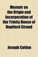 Memoir on the Origin and Incorporation of the Trinity House of Deptford Strand di Joseph Cotton edito da Rarebooksclub.com