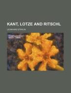 Kant, Lotze And Ritschl di Leonhard Sthlin, Leonhard Stahlin edito da Rarebooksclub.com