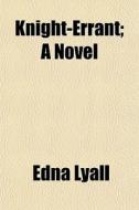 Knight-errant; A Novel di Edna Lyall edito da General Books